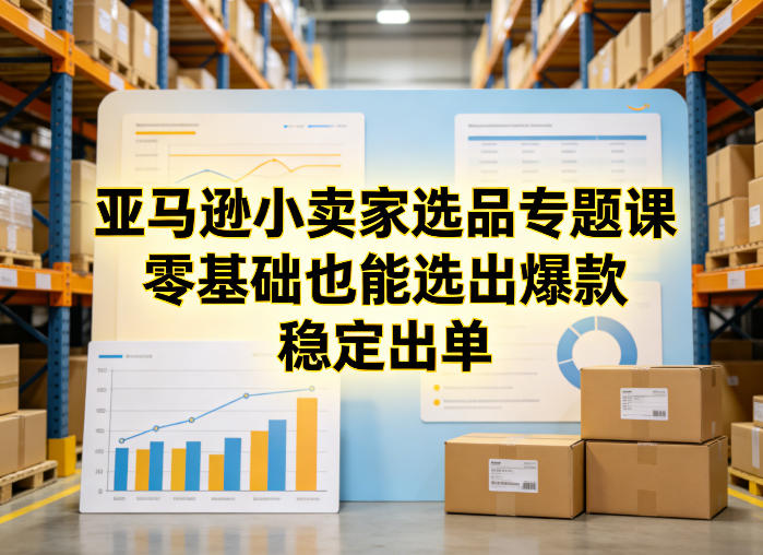 亚马逊小卖家选品专题课，零基础也能选出爆款，稳定出单-聚业