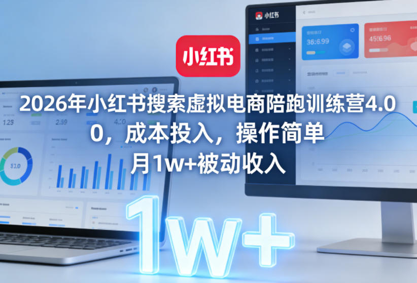 2026年小红书搜索虚拟电商陪跑训练营4.0，0成本投入，操作简单，月1w+被动收入-聚业