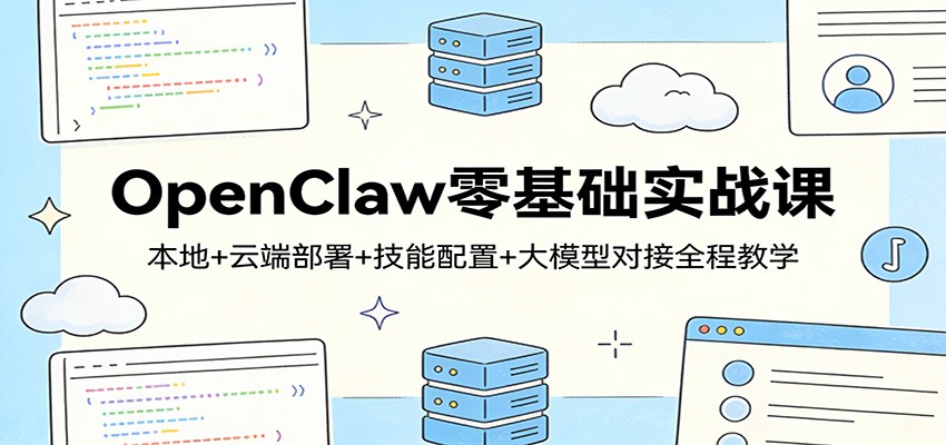 OpenClaw零基础实战课：本地+云端部署+技能配置+大模型对接全程教学-聚业