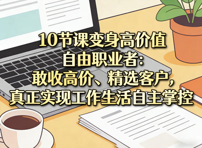 10节课变身高价值自由职业者：敢收高价、精选客户，真正实现工作生活自主掌控-聚业