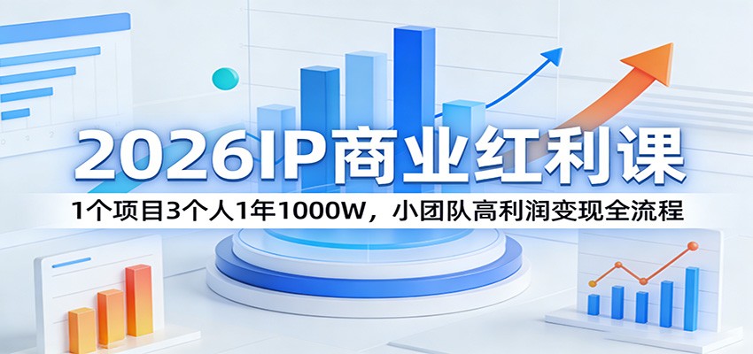 2026IP商业红利课:1个项目3个人1年1000W,小团队高利润变现全流程-聚业
