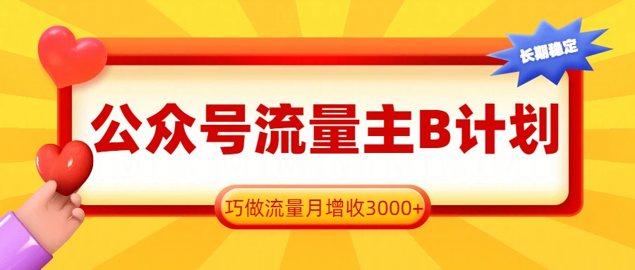 公众号流量主B计划,一键提取,巧做流量月增收3000+-聚业