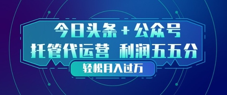 今日头条+公众号双重代运营模式,每天花费十分钟发布,单日稳定变现3张+【揭秘】-聚业