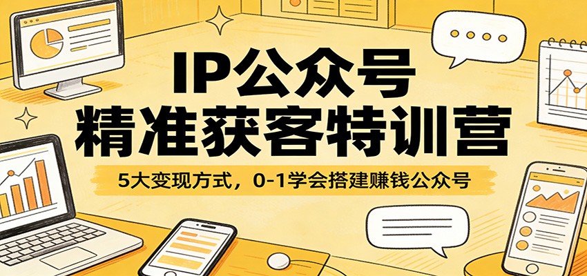IP公众号精准获客特训营:5大变现方式,0-1学会搭建赚钱公众号-聚业