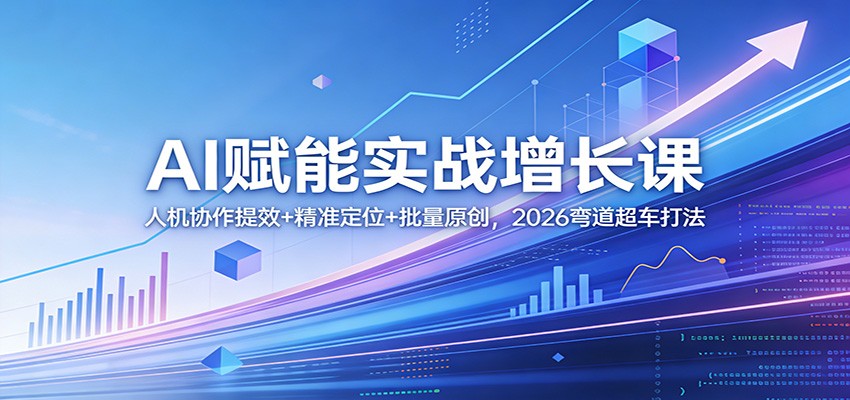 AI赋能实战增长课：人机协作提效+精准定位+批量原创，2026弯道超车打法-聚业