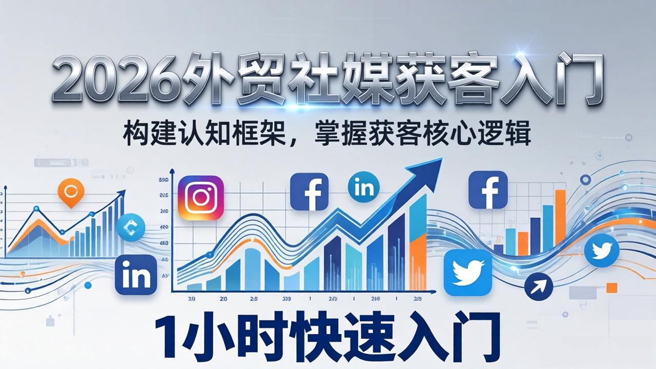 2026 外贸社媒获客入门:1小时搭建认知框架,新手快速开启社媒获客之路-聚业