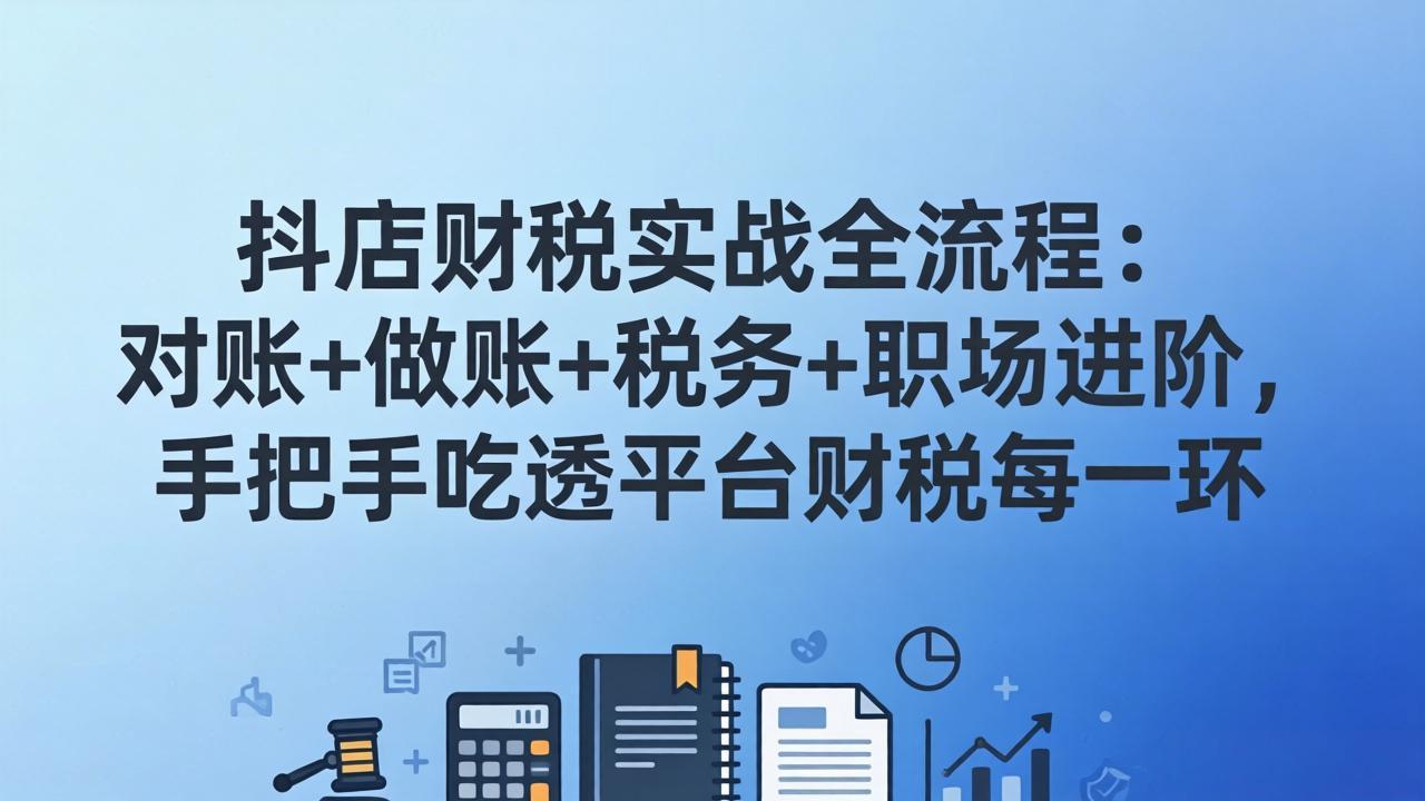 抖店财税实操全流程：对账+做账+税务+职场进阶，手把手吃透平台财税每一环-聚业
