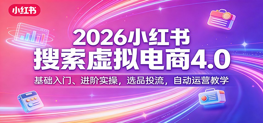 2026小红书搜索虚拟电商4.0:基础入门、进阶实操,选品投流,自动运营教学-聚业