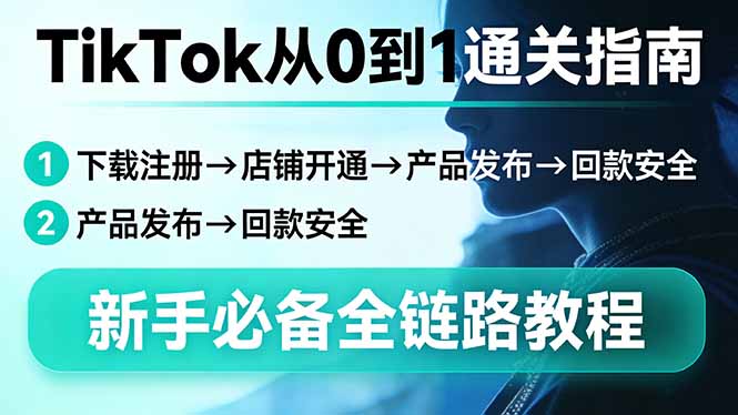 TikTok从0到1通关指南:下载注册→店铺开通→产品发布→回款安全,新手必备全链路教程-聚业