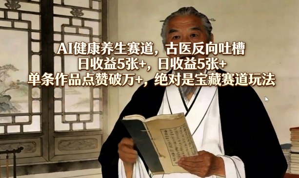 AI健康养生赛道,古医反向吐槽,日收益5张+,单条作品点赞破万+,绝对是宝藏赛道玩法-聚业