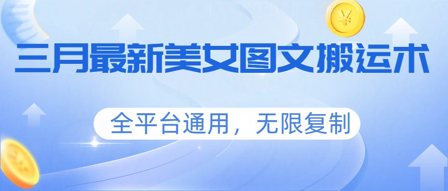 三月最新美女图文搬运术，全平台通用，无限复制-聚业