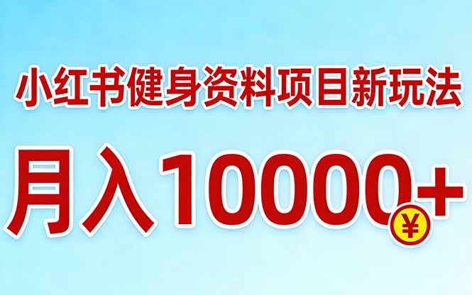 小红书健身资料项目最新玩法,月入10000+,收益潜力可以无限放大-聚业