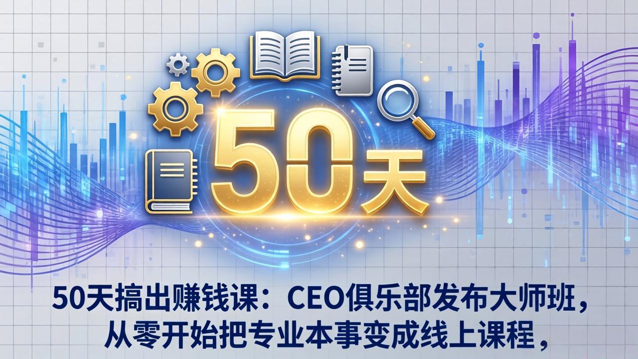 50天搞出赚钱课：CEO俱乐部发布大师班，从零开始把专业本事变成线上课程-聚业