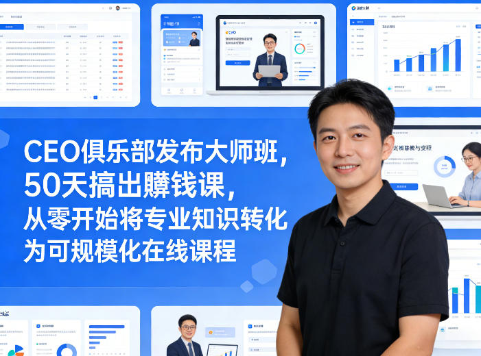 CEO俱乐部发布大师班,50天搞出賺钱课,从零开始将专业知识转化为可规模化在线课程-聚业