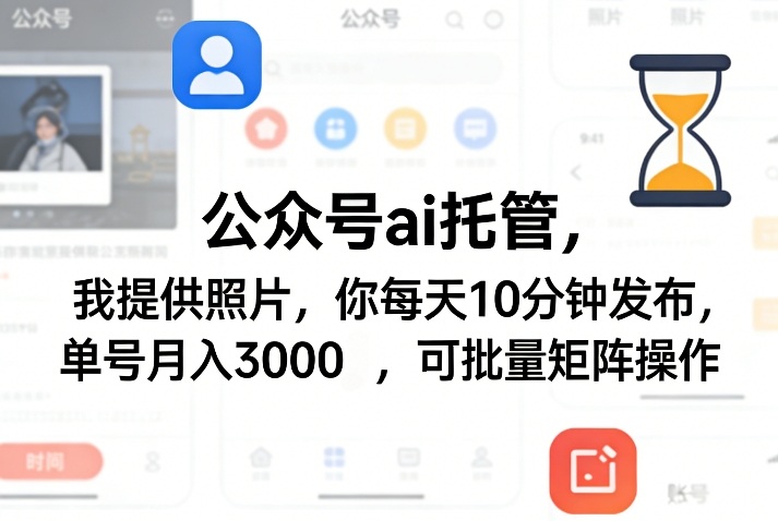 公众号ai托管，我提供照片，你每天10分钟发布，单号月入3000＋，可批量矩阵操作【揭秘】-聚业