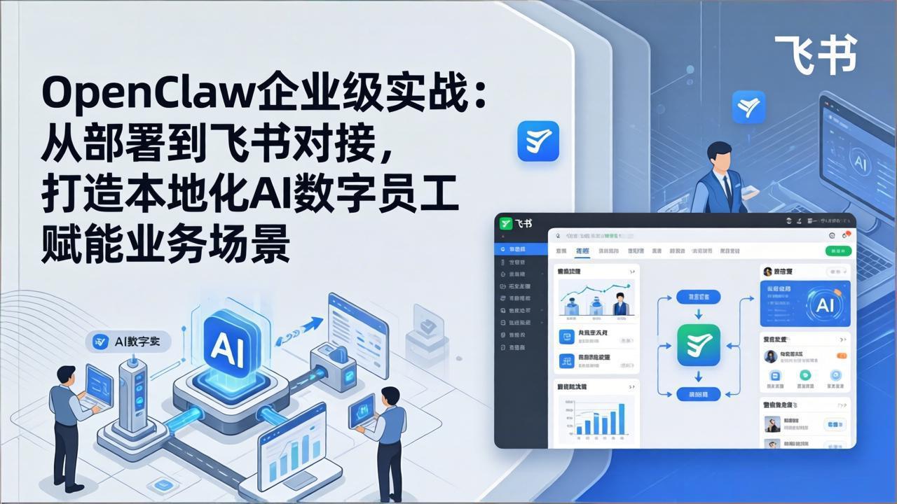 OpenClaw企业级实战:从部署到飞书对接,打造本地化AI数字员工赋能业务场景-聚业