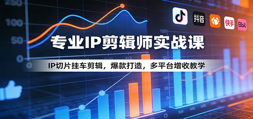 专业IP剪辑师实战课：IP切片挂车剪辑，爆款打造，多平台增收教学-聚业