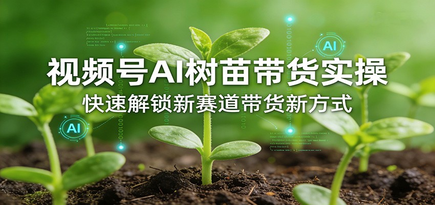视频号AI树苗带货实操,快速解锁新赛道带货新方式-聚业