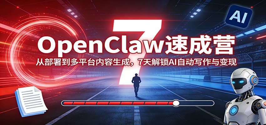 OpenClaw速成营：从部署到多平台内容生成，7天解锁AI自动写作与变现-聚业