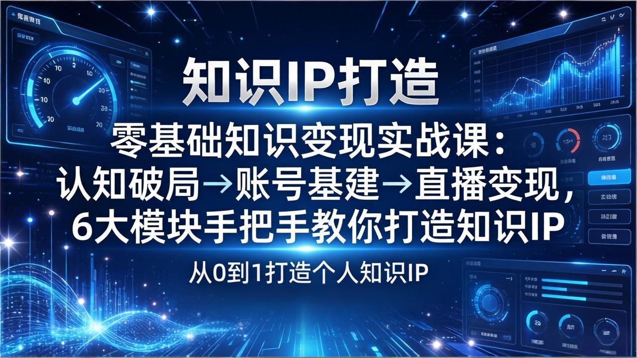 零基础知识IP变现实战课:认知破局→账号基建→直播变现,6大模块手把手教你打造知识IP-聚业
