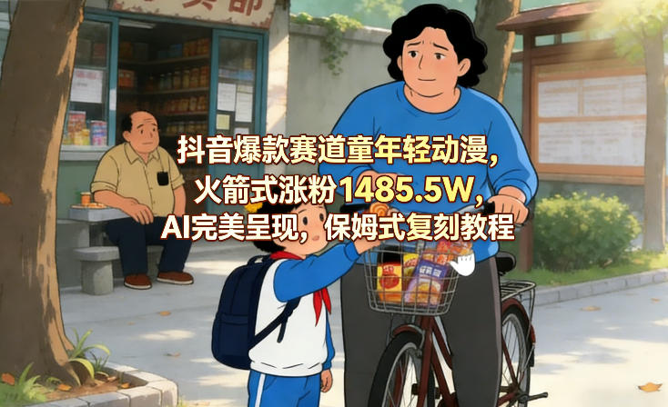 抖音爆款赛道童年轻动漫，火箭式涨粉1485.5W，AI完美呈现，保姆式复刻教程-聚业
