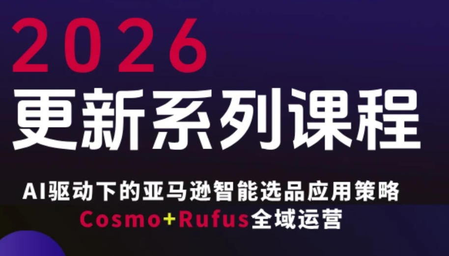 跨境亚马逊FBA系统课程,AI驱动下的亚马逊智能选品应用策略Cosmo+Rufus全域运营(更新26年3月)-聚业
