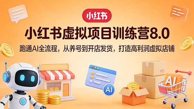 小红书虚拟项目训练营8.0：跑通AI全流程，从养号到开店发货，打造高利润虚拟店铺-聚业