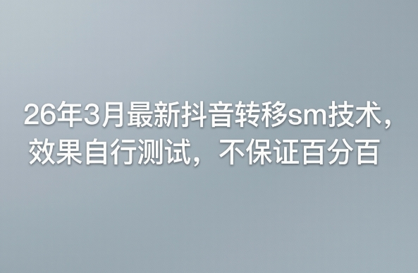 26年3月最新抖音转移sm技术，效果自行测试，不保证百分百-聚业