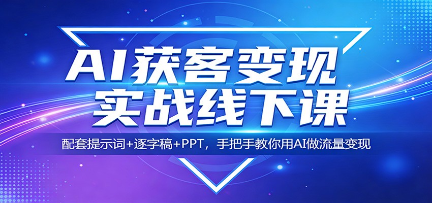 AI获客变现实战线下课：配套提示词+逐字稿+PPT，手把手教你用AI做流量变现-聚业