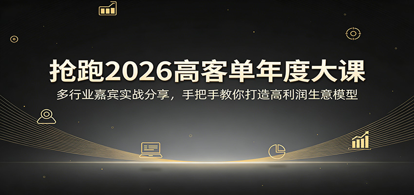 抢跑2026高客单年度大课:多行业嘉宾实战分享,手把手教你打造高利润生意模型-聚业