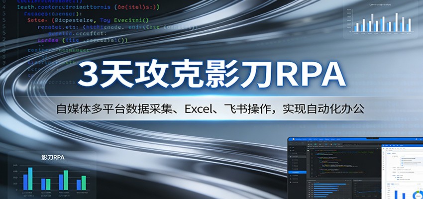 3天攻克影刀RPA：自媒体多平台数据采集、Excel 、飞书操作，实现自动化办公-聚业