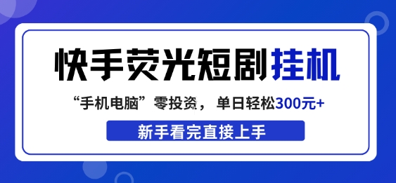 快手荧光短剧挂G项目，无脑操作，单日一天轻松300+，看完直接上手【揭秘】-聚业