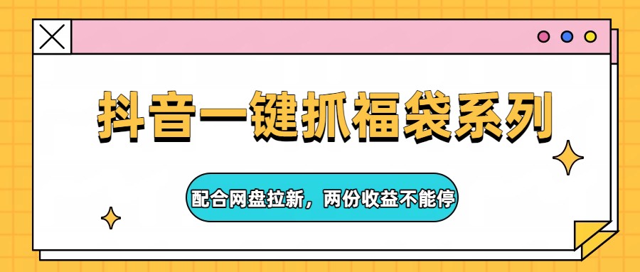 抖音一键抓福袋系列，配合网盘拉新，两份收益不能停-聚业