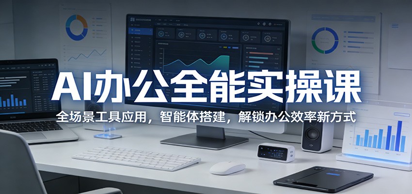 AI办公全能实操课：全场景工具应用，智能体搭建，解锁办公效率新方式-聚业