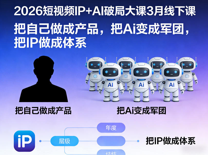 2026短视频IP+AI破局大课3月线下课，把自己做成产品，把Ai变成军团，把IP做成体系-聚业