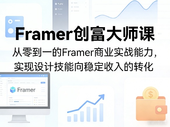 Framer创富大师课,从零到一的Framer商业实战能力,实现设计技能向稳定收入的转化-聚业