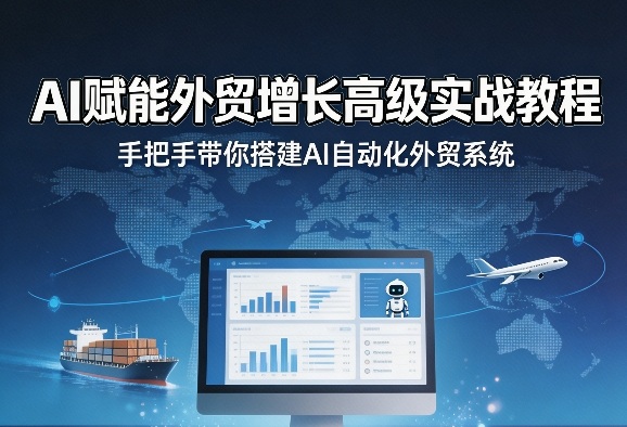 AI赋能外贸增长高级实战教程,手把手带你搭建AI自动化外贸系统-聚业