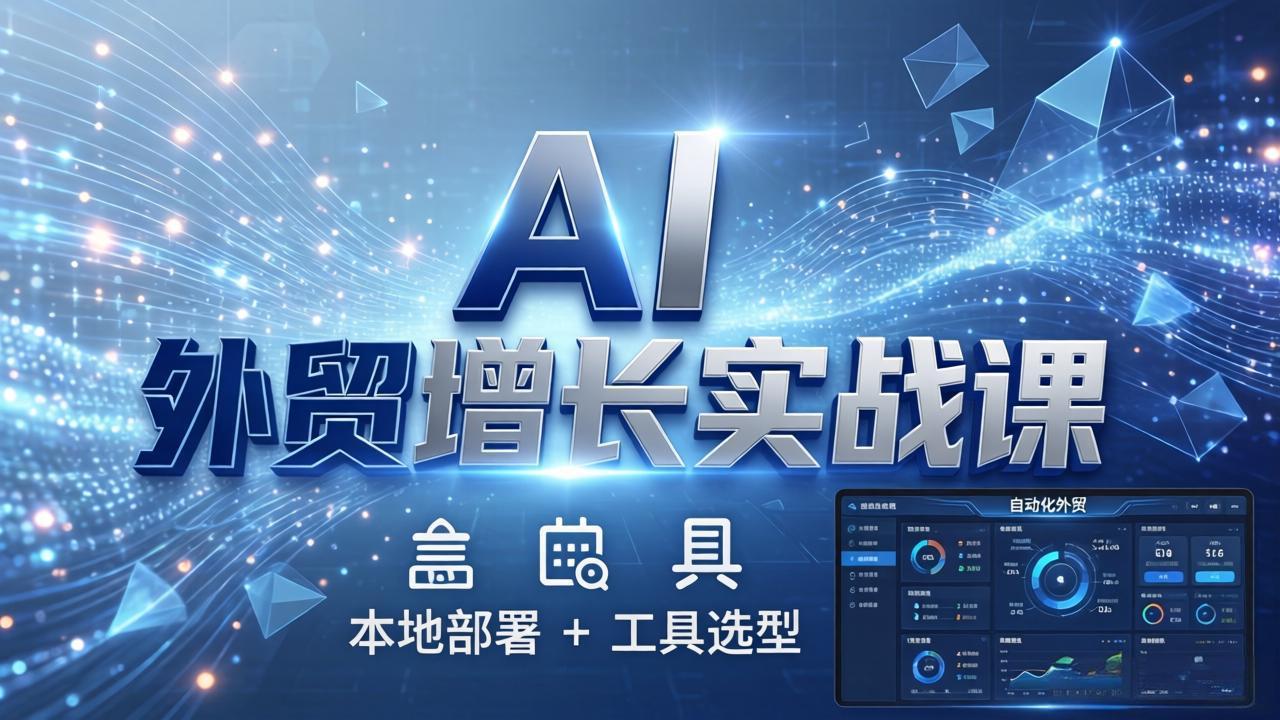 AI 外贸增长实战课:本地部署 + 工具选型,一站式搭建可落地自动化外贸系统-聚业