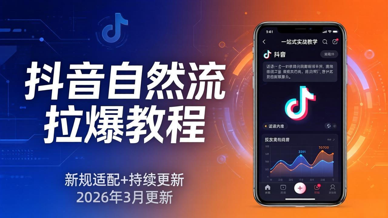 抖音自然流拉爆教程:新规适配+持续更新,话术+投放+起号一站式实战教学(更新26年3月-聚业