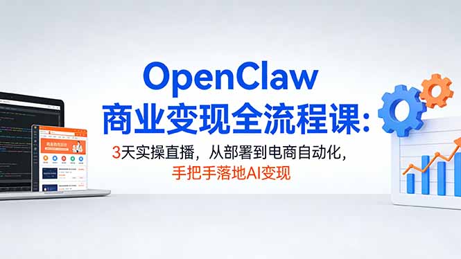 OpenClaw商业变现全流程课:3天实操直播,从部署到电商自动化,手把手落地AI变现-聚业