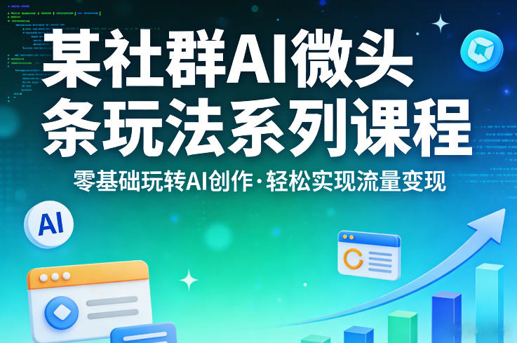 某社群的AI微头条玩法系列课程,零基础玩转AI创作,轻松实现流量变现-聚业