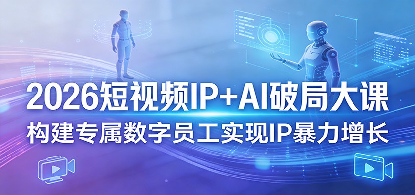 2026短视频IP+AI破局大课，构建专属数字员工实现IP暴力增长-聚业