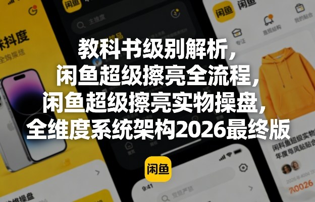 教科书级别解析，闲鱼超级擦亮全流程，闲鱼超级擦亮实物操盘，全维度系统架构2026最终版-聚业
