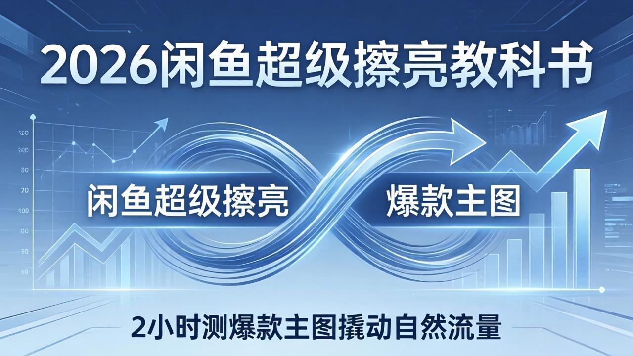 2026闲鱼超级擦亮教科书:底层逻辑出价×转化率,2小时测爆款主图撬动自然流量-聚业