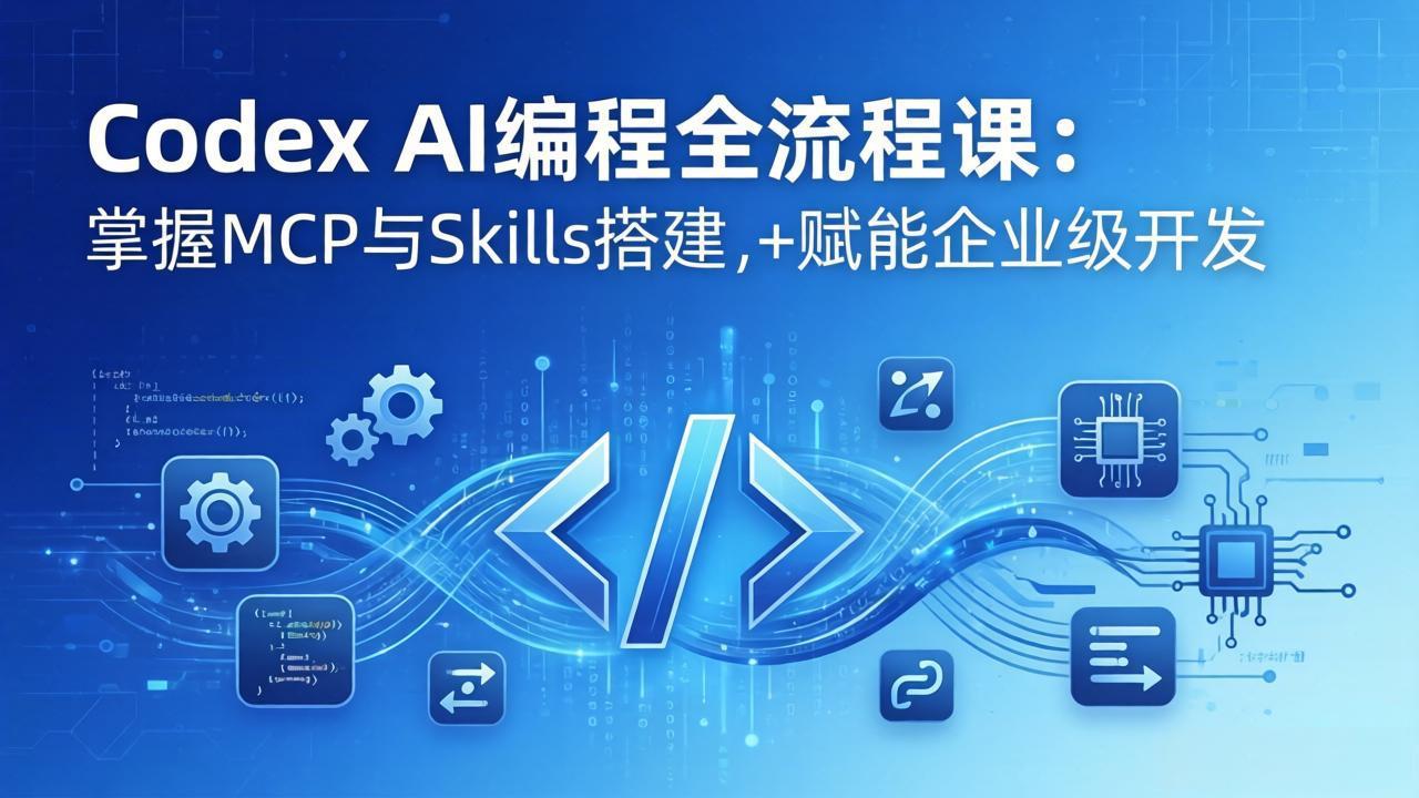 Codex AI编程全流程课：模块化教学+双项目实战，掌握MCP与Skills搭建，赋能企业级开发-聚业