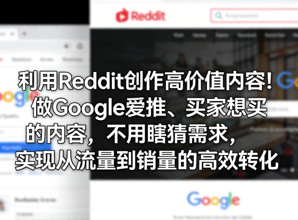 利用Reddit创作高价值内容!做Google爱推、买家想买的内容,不用瞎猜需求,实现从流量到销量的高效转化-聚业