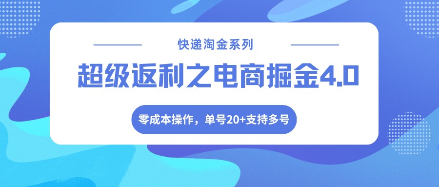 快递淘金系列；超级返利之电商掘金4.0，零成本操作，单号20+支持多号-聚业