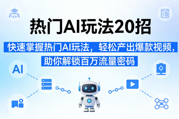 热门AI玩法20招，快速掌握热门AI玩法，轻松产出爆款视频，助你解锁百万流量密码-聚业