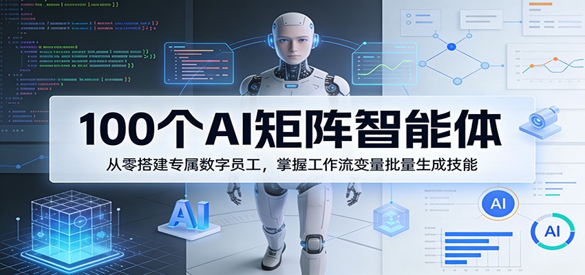 100个AI矩阵智能体,从零搭建专属数字员工,掌握工作流变量批量生成技能-聚业