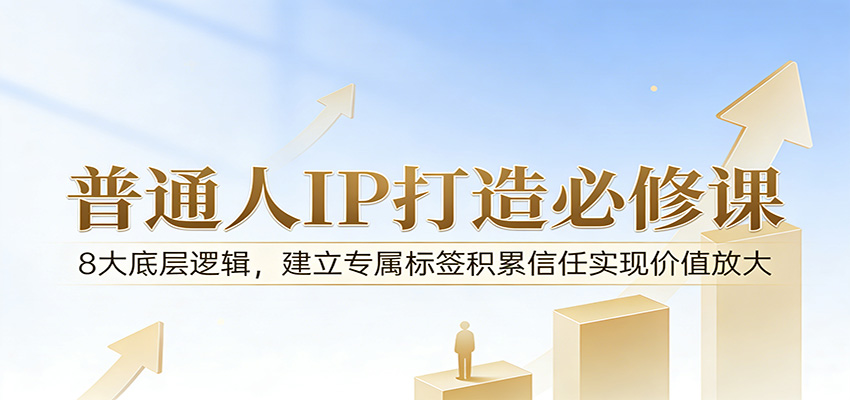 付费文章:普通人IP打造必修课,8大底层逻辑,建立专属标签积累信任实现价值放大-聚业
